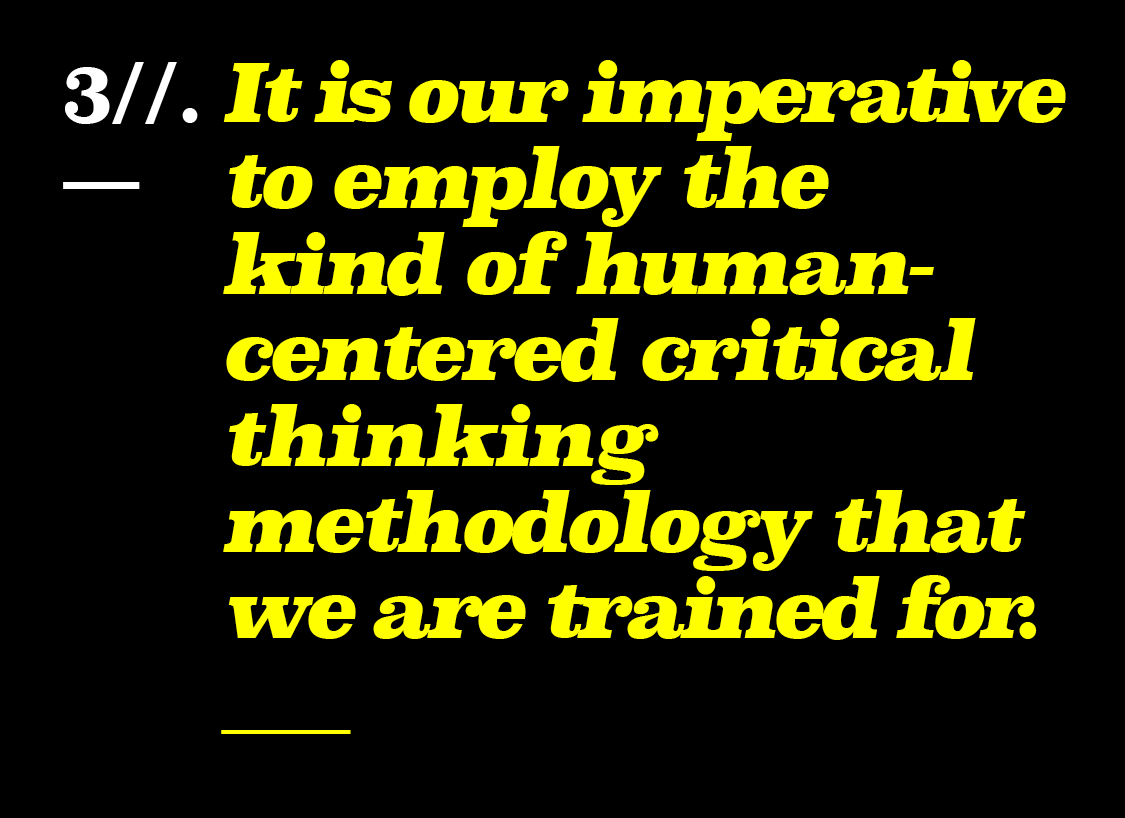 It is our imperative to employ the kind of human- centered critical thinking methodology that we are trained for.